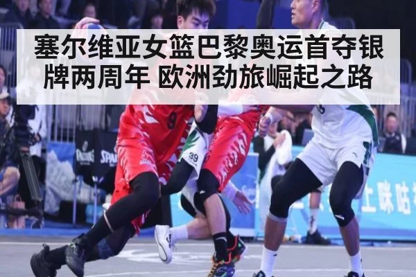 塞尔维亚女篮巴黎奥运首夺银牌两周年 欧洲劲旅崛起之路